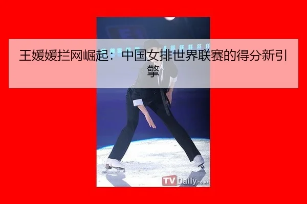wang-yuan-yuan-lan-wang-jue-qi-zhong-guo-nv-pai-shi-jie-lian-sai-de-de-fen-xin-yin-qing-3-158.jpg