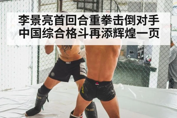 李景亮首回合重拳击倒对手中国综合格斗再添辉煌一页