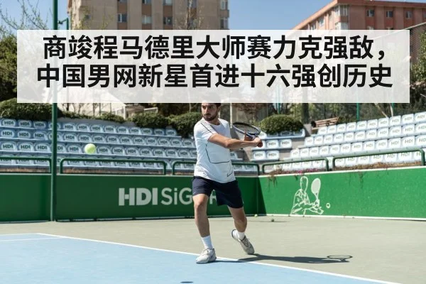 商竣程马德里大师赛力克强敌,中国男网新星首进十六强创历史